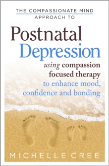 The Compassionate Mind Approach to Postnatal Depression : Using Compassion-Focused Therapy to Enhance Mood, Confidence and Bonding, Paperback Book The Compassionate Mind Approach to Postnatal Depression : Using Compassion-Focused Therapy to Enhance Mood, Confidence and Bonding, Paperback Book