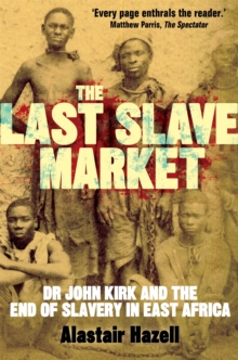 The Last Slave Market : Dr John Kirk and the Struggle to End the East African Slave Trade, Paperback The Last Slave Market : Dr John Kirk and the Struggle to End the East African Slave Trade, Paperback