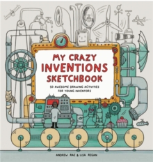 My Crazy Inventions Sketchbook : 50 Awesome Drawing Activities for Young Inventors, Paperback Book My Crazy Inventions Sketchbook : 50 Awesome Drawing Activities for Young Inventors, Paperback Book