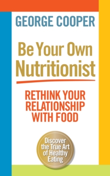 Be Your Own Nutritionist : Rethink Your Relationship with Food; The True Art of Healthy Eating, Paperback Be Your Own Nutritionist : Rethink Your Relationship with Food; The True Art of Healthy Eating, Paperback