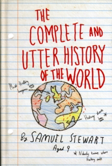 The Complete and Utter History of the World : According to Samuel Stewart Aged 9, Hardback Book The Complete and Utter History of the World : According to Samuel Stewart Aged 9, Hardback Book