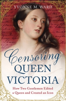 Censoring Queen Victoria : How Two Gentlemen Edited a Queen and Created an Icon, Paperback Book Censoring Queen Victoria : How Two Gentlemen Edited a Queen and Created an Icon, Paperback Book