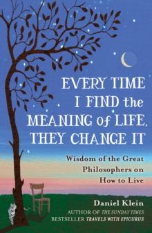 Every Time I Find the Meaning of Life, They Change it : Wisdom of the Great Philosophers on How to Live, Paperback Book Every Time I Find the Meaning of Life, They Change it : Wisdom of the Great Philosophers on How to Live, Paperback Book