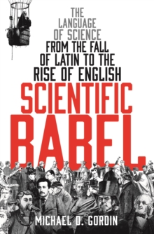 Scientific Babel : The Language of Science from the Fall of Latin to the Rise of English, Hardback Book Scientific Babel : The Language of Science from the Fall of Latin to the Rise of English, Hardback Book