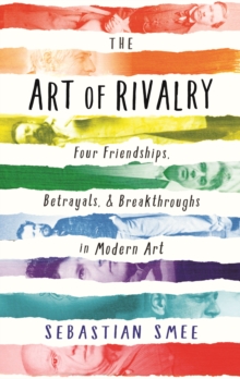 The Art of Rivalry : Four Friendships, Betrayals, and Breakthroughs in Modern Art, Hardback Book The Art of Rivalry : Four Friendships, Betrayals, and Breakthroughs in Modern Art, Hardback Book
