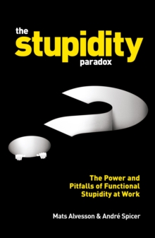 The Stupidity Paradox : The Power and Pitfalls of Functional Stupidity at Work, Paperback The Stupidity Paradox : The Power and Pitfalls of Functional Stupidity at Work, Paperback
