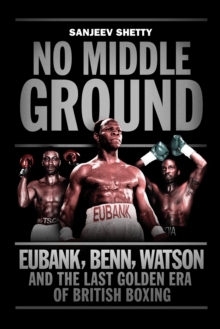 No Middle Ground : Eubank, Benn, Watson and the Golden Era of British Boxing, Hardback No Middle Ground : Eubank, Benn, Watson and the Golden Era of British Boxing, Hardback