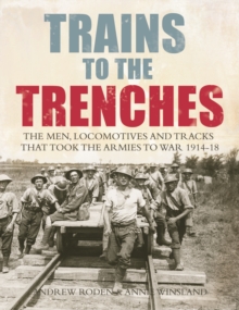 Trains to the Trenches : The Men, Locomotives and Tracks That Took the Armies to War 1914-18, Hardback Book Trains to the Trenches : The Men, Locomotives and Tracks That Took the Armies to War 1914-18, Hardback Book
