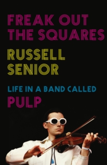 Freak Out the Squares : Life in a Band Called Pulp, Hardback Freak Out the Squares : Life in a Band Called Pulp, Hardback