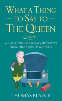 What a Thing to Say to the Queen : A collection of royal anecdotes from the House of Windsor, Hardback Book What a Thing to Say to the Queen : A collection of royal anecdotes from the House of Windsor, Hardback Book