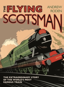 Flying Scotsman : The Extraordinary Story of the World's Most Famous Train, Hardback Flying Scotsman : The Extraordinary Story of the World's Most Famous Train, Hardback