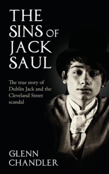 The Sins of Jack Saul - The True Story of Dublin Jack and the Cleveland Street Scandal, Paperback The Sins of Jack Saul - The True Story of Dublin Jack and the Cleveland Street Scandal, Paperback