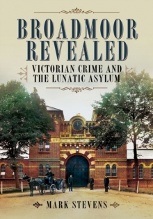 Broadmoor Revealed : Victorian Crime and the Lunatic Asylum, Hardback Broadmoor Revealed : Victorian Crime and the Lunatic Asylum, Hardback