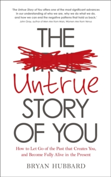 The Untrue Story of You : How to Let Go of the Past That Creates You, and Become Fully Alive in the Present, Paperback The Untrue Story of You : How to Let Go of the Past That Creates You, and Become Fully Alive in the Present, Paperback