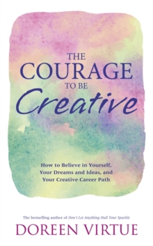 The Courage to be Creative : How to Believe in Yourself, Your Dreams and Ideas, and Your Creative Career Path, Paperback Book The Courage to be Creative : How to Believe in Yourself, Your Dreams and Ideas, and Your Creative Career Path, Paperback Book