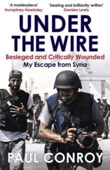 Under the Wire : Beseiged and Critically Wounded, My Escape from Syria, Paperback Under the Wire : Beseiged and Critically Wounded, My Escape from Syria, Paperback