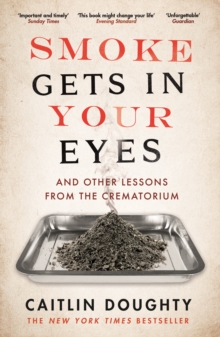 Smoke Gets in Your Eyes : And Other Lessons from the Crematorium, Paperback Book Smoke Gets in Your Eyes : And Other Lessons from the Crematorium, Paperback Book