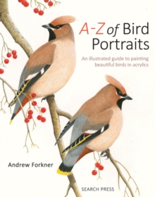 A-Z of Bird Portraits : An Illustrated Guide to Painting Beautiful Birds in Acrylics, Hardback A-Z of Bird Portraits : An Illustrated Guide to Painting Beautiful Birds in Acrylics, Hardback