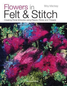 Flowers in Felt & Stitch : Creating Floral Artworks Using Fleece, Fibres and Threads, Paperback Book Flowers in Felt & Stitch : Creating Floral Artworks Using Fleece, Fibres and Threads, Paperback Book