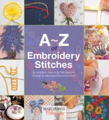 A-Z of Embroidery Stitches : A Complete Manual for the Beginner Through to the Advanced Embroiderer, Paperback Book A-Z of Embroidery Stitches : A Complete Manual for the Beginner Through to the Advanced Embroiderer, Paperback Book