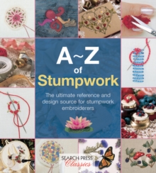A-Z of Stumpwork : The Ultimate Reference and Design Source for Stumpwork Embroiderers, Paperback Book A-Z of Stumpwork : The Ultimate Reference and Design Source for Stumpwork Embroiderers, Paperback Book