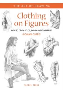 Clothing on Figures : How to Draw Folds, Fabrics and Drapery, Paperback Clothing on Figures : How to Draw Folds, Fabrics and Drapery, Paperback