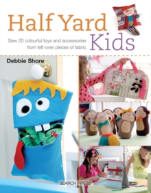 Half Yard Kids : Sew 20 Colourful Toys and Accessories from Left-Over Pieces of Fabric, Paperback Half Yard Kids : Sew 20 Colourful Toys and Accessories from Left-Over Pieces of Fabric, Paperback