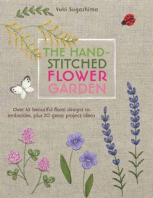 The Hand-Stitched Flower Garden : Over 45 Beautiful Floral Designs to Embroider, Plus 20 Great Project Ideas, Paperback Book The Hand-Stitched Flower Garden : Over 45 Beautiful Floral Designs to Embroider, Plus 20 Great Project Ideas, Paperback Book