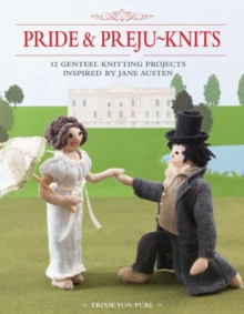 Pride & Preju-Knits : 12 Genteel Knitting Projects Inspired by Jane Austen, Paperback Pride & Preju-Knits : 12 Genteel Knitting Projects Inspired by Jane Austen, Paperback