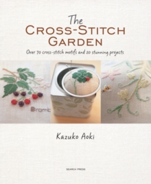 The Cross-Stitch Garden : Over 70 Cross-Stitch Motifs with 20 Stunning Projects, Paperback The Cross-Stitch Garden : Over 70 Cross-Stitch Motifs with 20 Stunning Projects, Paperback