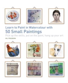 Learn to Paint in Watercolour with 50 Small Paintings : Pick Up the Skills, Put on the Paint, Hang Up Your Art, Paperback Learn to Paint in Watercolour with 50 Small Paintings : Pick Up the Skills, Put on the Paint, Hang Up Your Art, Paperback