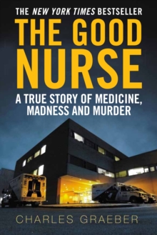 The Good Nurse : A True Story of Medicine, Madness and Murder, Paperback The Good Nurse : A True Story of Medicine, Madness and Murder, Paperback