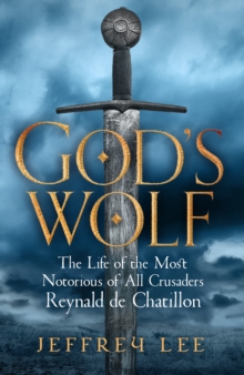 God's Wolf : The Life of the Most Notorious of All Crusaders: Reynald de Chatillon, Hardback Book God's Wolf : The Life of the Most Notorious of All Crusaders: Reynald de Chatillon, Hardback Book
