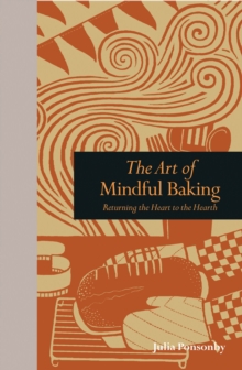 The Art of Mindful Baking : Returning the Heart to the Hearth, Hardback Book The Art of Mindful Baking : Returning the Heart to the Hearth, Hardback Book