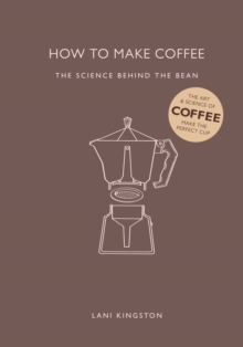 How to Make Coffee : The Science Behind the Bean, Hardback Book How to Make Coffee : The Science Behind the Bean, Hardback Book