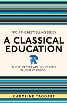 A Classical Education : The Stuff You Wish You'd Been Taught at School, Paperback A Classical Education : The Stuff You Wish You'd Been Taught at School, Paperback