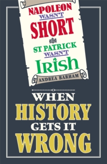 Napoleon Wasn't Short and St Patrick Wasn't Irish : When History Gets it Wrong, Hardback Napoleon Wasn't Short and St Patrick Wasn't Irish : When History Gets it Wrong, Hardback