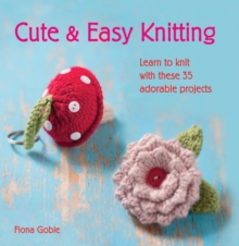 Cute and Easy Knitting : Learn to Knit with Over 35 Adorable Projects, Paperback Book Cute and Easy Knitting : Learn to Knit with Over 35 Adorable Projects, Paperback Book