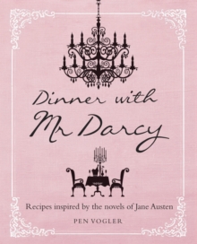 Dinner with Mr. Darcy : Recipes Inspired by the Novels and Letters of Jane Austen, Hardback Dinner with Mr. Darcy : Recipes Inspired by the Novels and Letters of Jane Austen, Hardback
