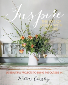 Inspire - The Art of Living with Nature : 50 beautiful projects to bring the outside in, Hardback Inspire - The Art of Living with Nature : 50 beautiful projects to bring the outside in, Hardback
