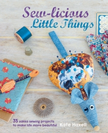 Sew-Licious Little Things : 35 Zakka Sewing Projects to Make Life More Beautiful, Hardback Sew-Licious Little Things : 35 Zakka Sewing Projects to Make Life More Beautiful, Hardback