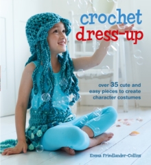 Crochet Dress-Up : Over 35 Cute and Easy Pieces to Create Character Costumes, Paperback Crochet Dress-Up : Over 35 Cute and Easy Pieces to Create Character Costumes, Paperback