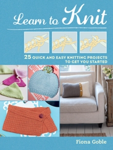Learn to Knit : 25 Quick and Easy Knitting Projects to Get You Started, Paperback Book Learn to Knit : 25 Quick and Easy Knitting Projects to Get You Started, Paperback Book