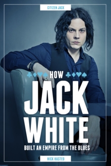 Jack White : How He Built an Empire from the Blues, Hardback Jack White : How He Built an Empire from the Blues, Hardback