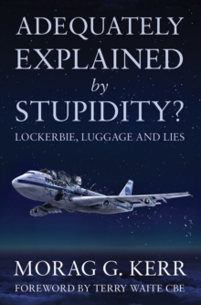 Adequately Explained by Stupidity? : Lockerbie, Luggage and Lies, Paperback Book Adequately Explained by Stupidity? : Lockerbie, Luggage and Lies, Paperback Book