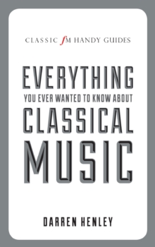 The Classic FM Handy Guide to Everything You Ever Wanted to Know About Classical Music, Hardback Book The Classic FM Handy Guide to Everything You Ever Wanted to Know About Classical Music, Hardback Book