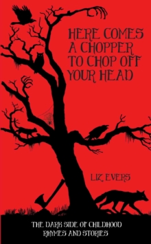 Here Comes a Chopper to Chop off Your Head : The Dark Side of Childhood Rhymes and Stories, Hardback Book Here Comes a Chopper to Chop off Your Head : The Dark Side of Childhood Rhymes and Stories, Hardback Book