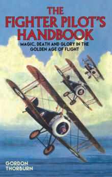 The Fighter Pilot's Handbook : Magic, Death and Glory in the Golden Age of Flight, Hardback The Fighter Pilot's Handbook : Magic, Death and Glory in the Golden Age of Flight, Hardback