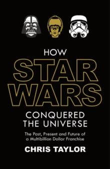 How Star Wars Conquered the Universe : The Past, Present, and Future of a Multibillion Dollar Franchise, Hardback Book How Star Wars Conquered the Universe : The Past, Present, and Future of a Multibillion Dollar Franchise, Hardback Book