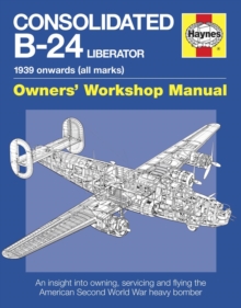 Consolidated B-24 Liberator Owners' Workshop Manual : 1939 Onwards, Paperback Book Consolidated B-24 Liberator Owners' Workshop Manual : 1939 Onwards, Paperback Book